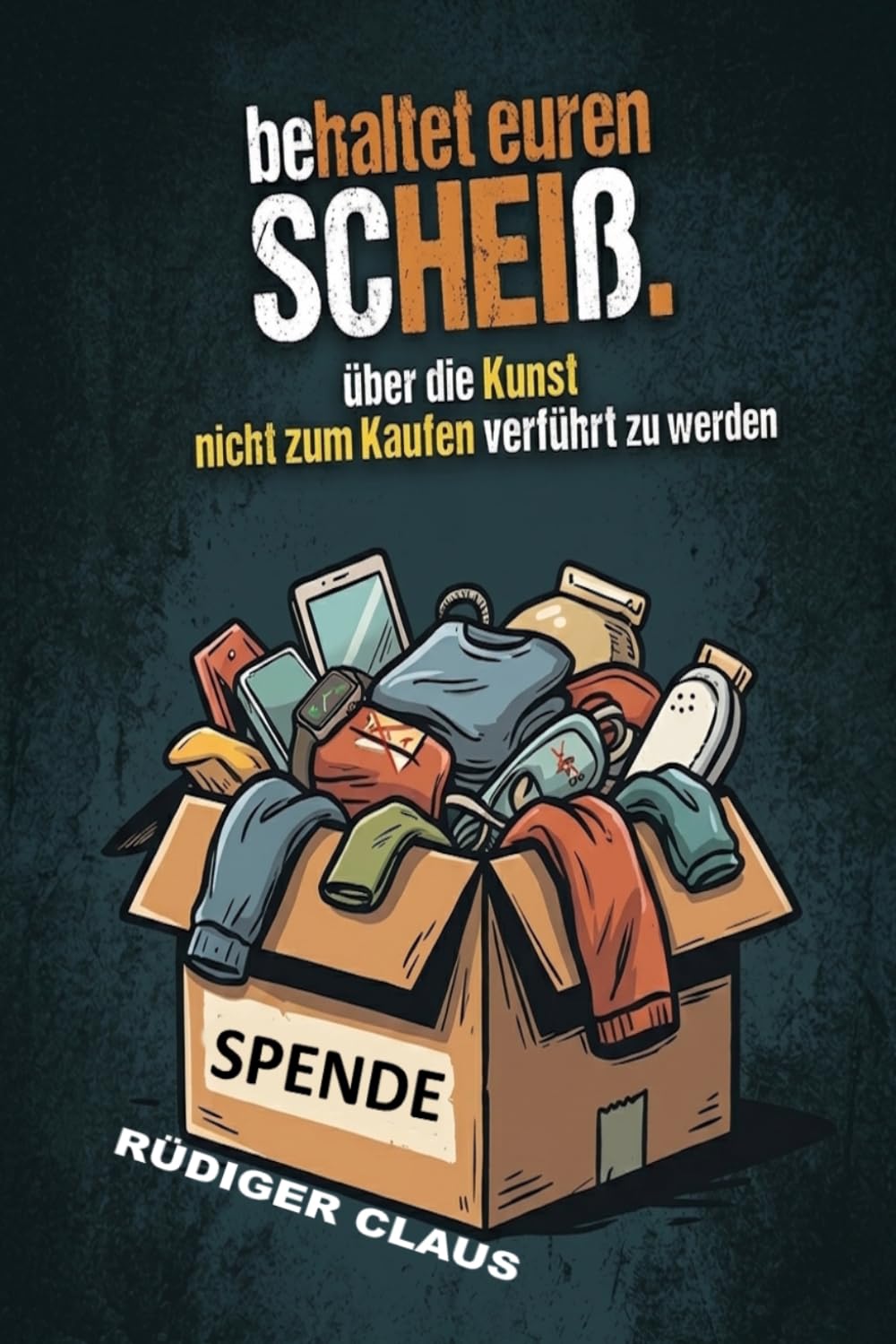 ..behaltet euren Scheiß !: Über die Kunst, nicht zum Kaufen verführt zu werden