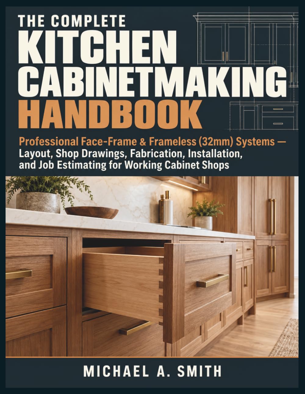 The Complete Kitchen Cabinetmaking Handbook: Professional Face-Frame & Frameless (32mm) Systems — Layout, Shop Drawings, Fabrication, Installation, and Job Estimating for Working Cabinet Shops