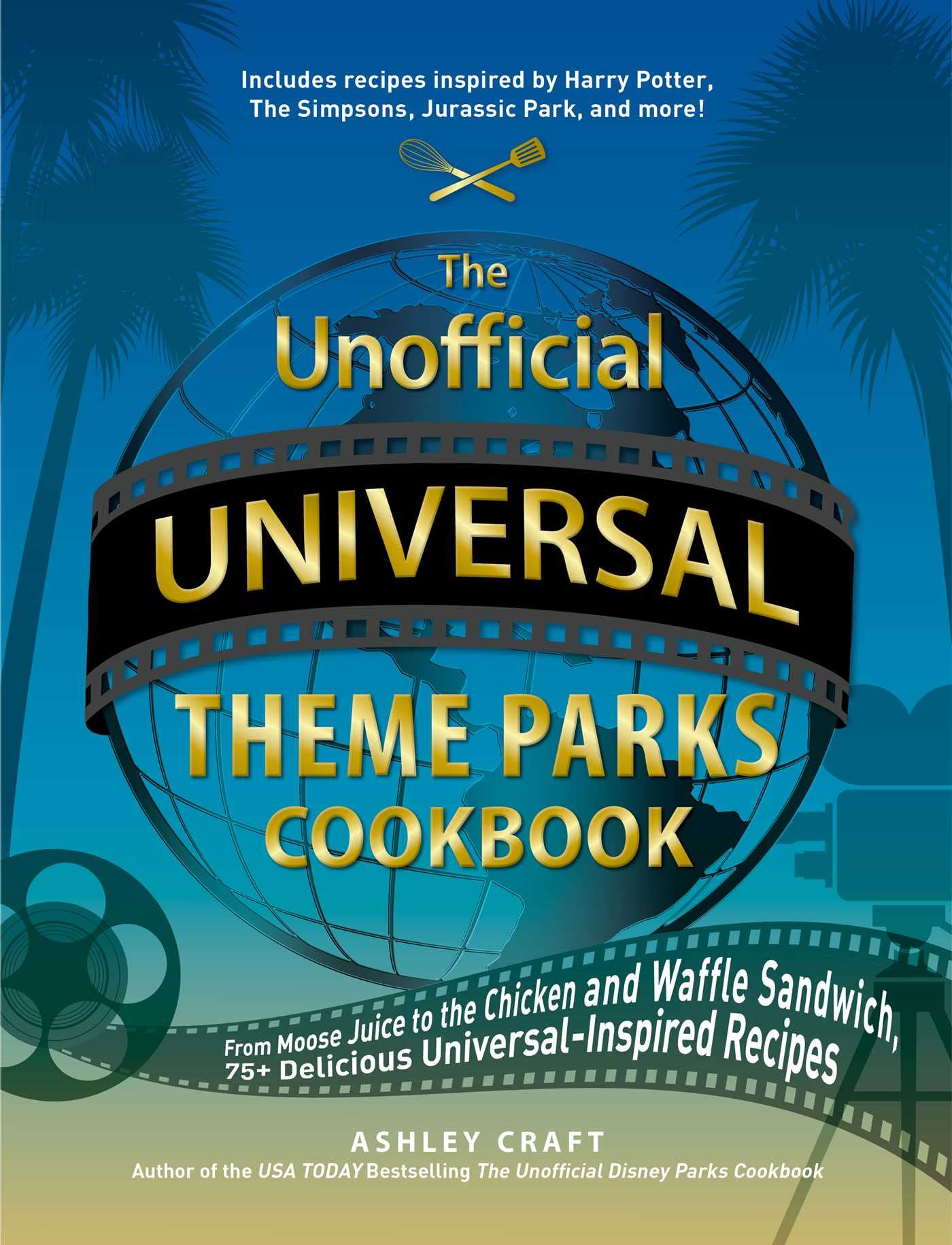 The Unofficial Universal Theme Parks Cookbook: From Moose Juice to Chicken and Waffle Sandwiches, 75+ Delicious Universal-Inspired Recipes (Unofficial Cookbook Gift Series)