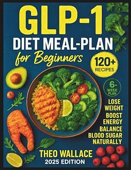 GLP-1 Diet Meal Plan Cookbook for Beginners 120+ Protein-Rich Recipes and 6-Week Plan to Achieve Weight Loss, Boost Energy, and Balance Blood Sugar Naturally