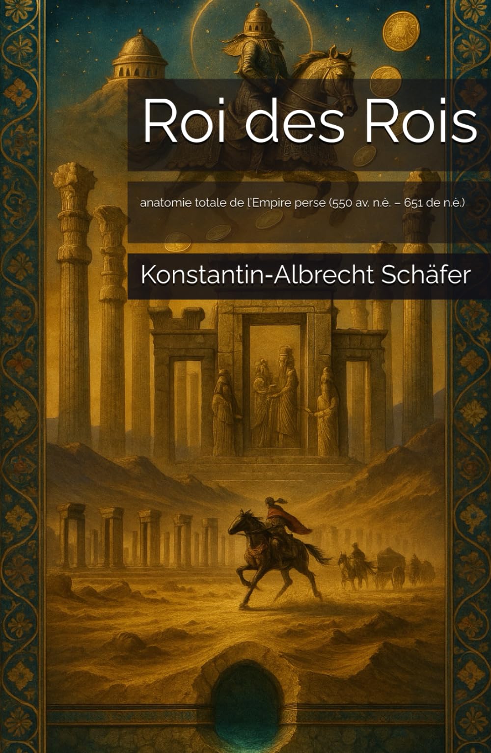 Roi des Rois: anatomie totale de l’Empire perse (550 av. n.è. – 651 de n.è.)