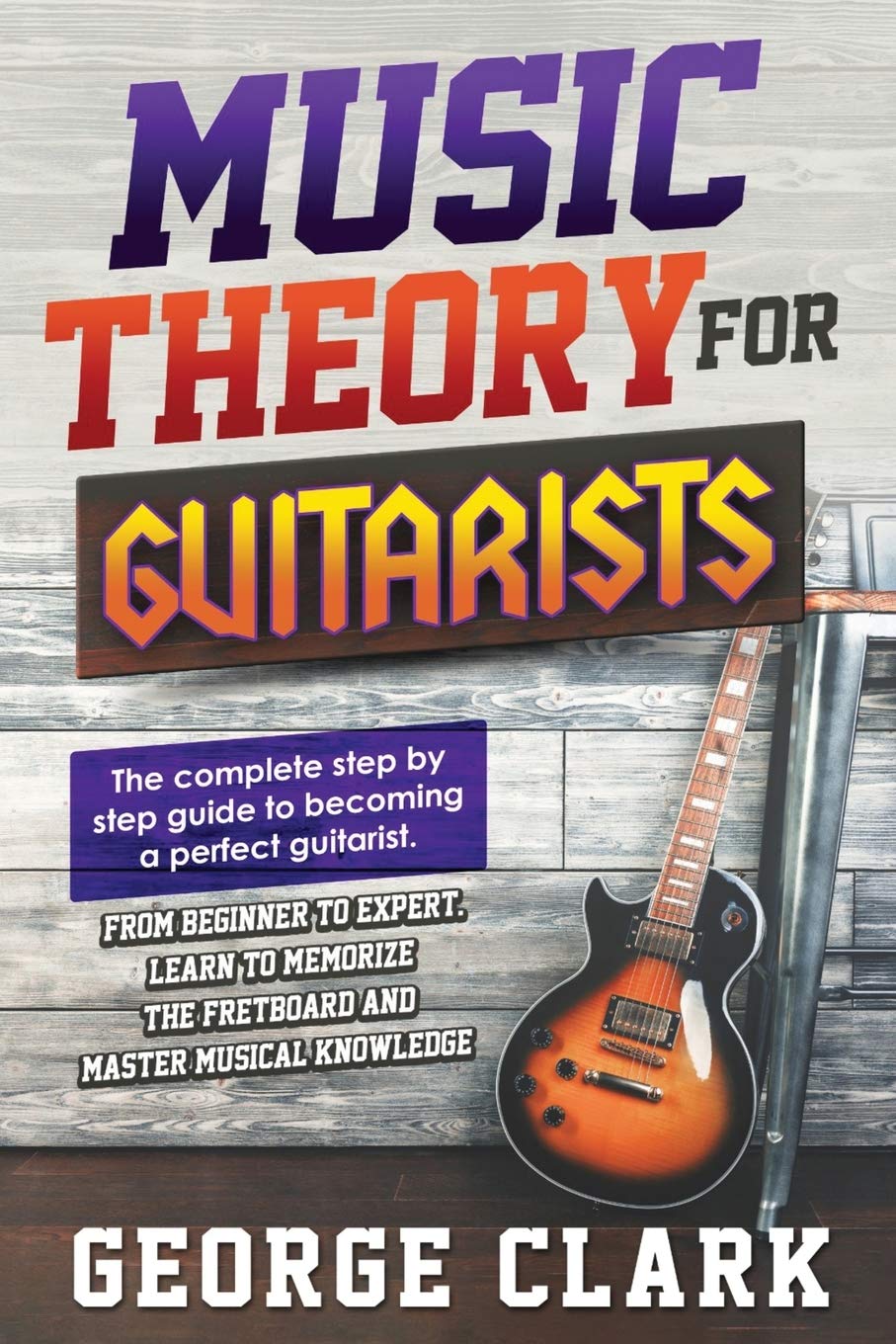 Music Theory for Guitarists: The new detalied guide to understanding and learning music theory. Memorize the fretboard and master the essential ... a perfect guitarist.: 1 (Guitar Lessons)