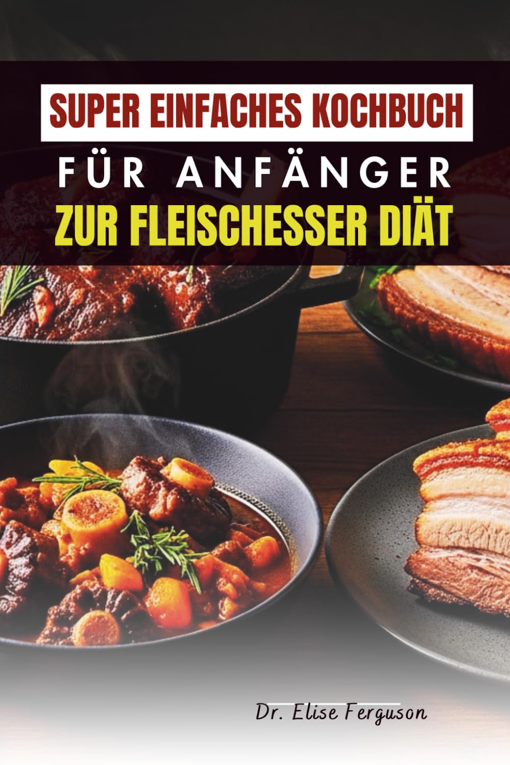 SUPER EINFACHES KOCHBUCH FÜR ANFÄNGER ZUR FLEISCHESSER DIÄT: Klare, einfache Rezepte für alltägliche fleischhaltige Mahlzeiten
