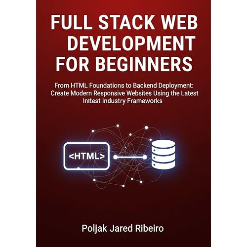 FULL STACK WEB DEVELOPMENT FOR BEGINNERS: From HTML Foundations to Backend Deployment: Create Modern Responsive Websites Using the Latest Industry Frameworks