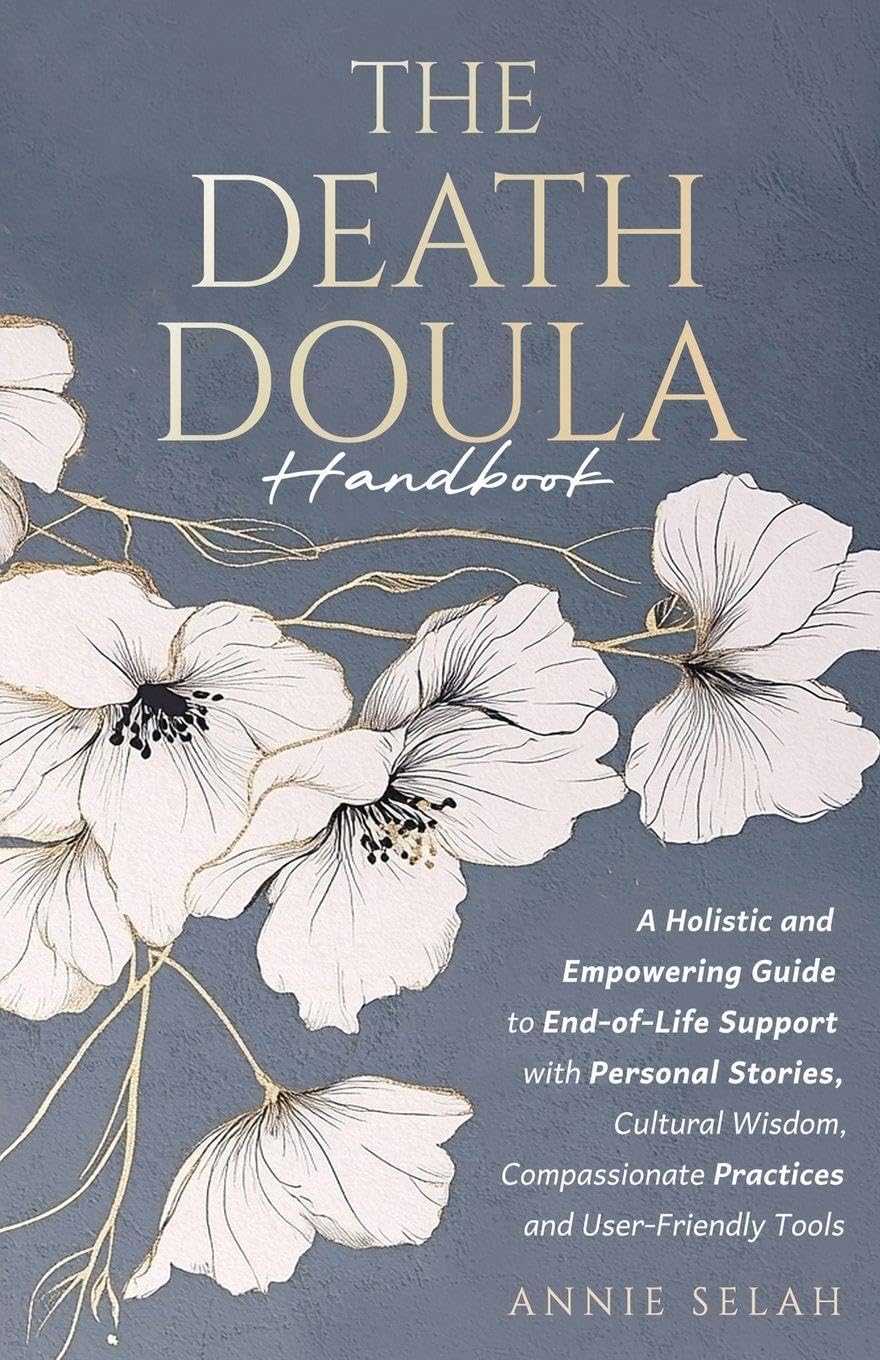 The Death Doula Handbook: A Holistic and Empowering Guide to End-of-Life Support with Personal Stories, Cultural Wisdom, Compassionate Practices and User-Friendly Tools
