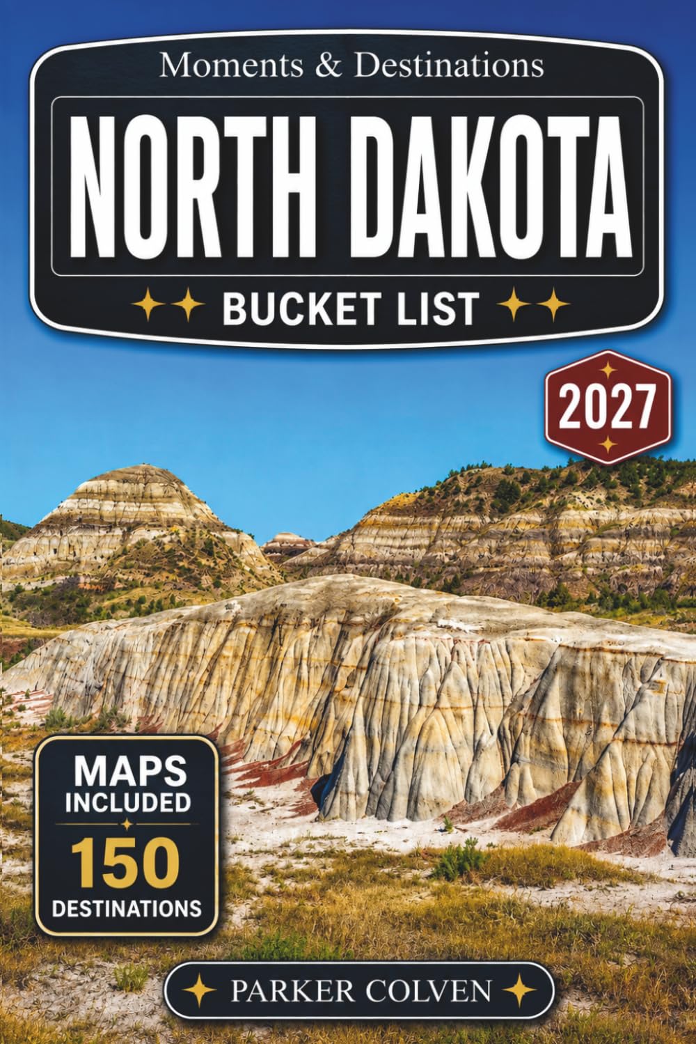 North Dakota Bucket List: Discover 150 Theodore Roosevelt National Park Landscapes, Missouri River Valley Routes, Prairie Heritage Sites, Scenic Byways, Frontier Museums, and Northern Plains Road...