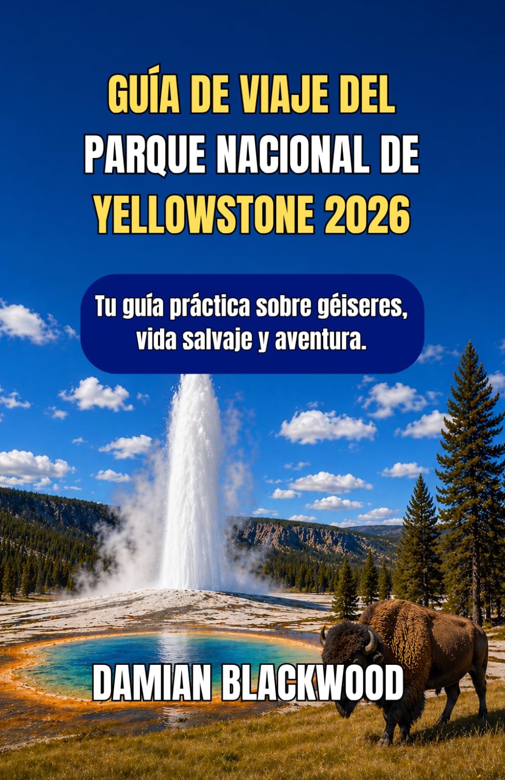 GUÍA DE VIAJE DEL PARQUE NACIONAL DE YELLOWSTONE 2026: Tu guía práctica sobre géiseres, vida salvaje y aventura.