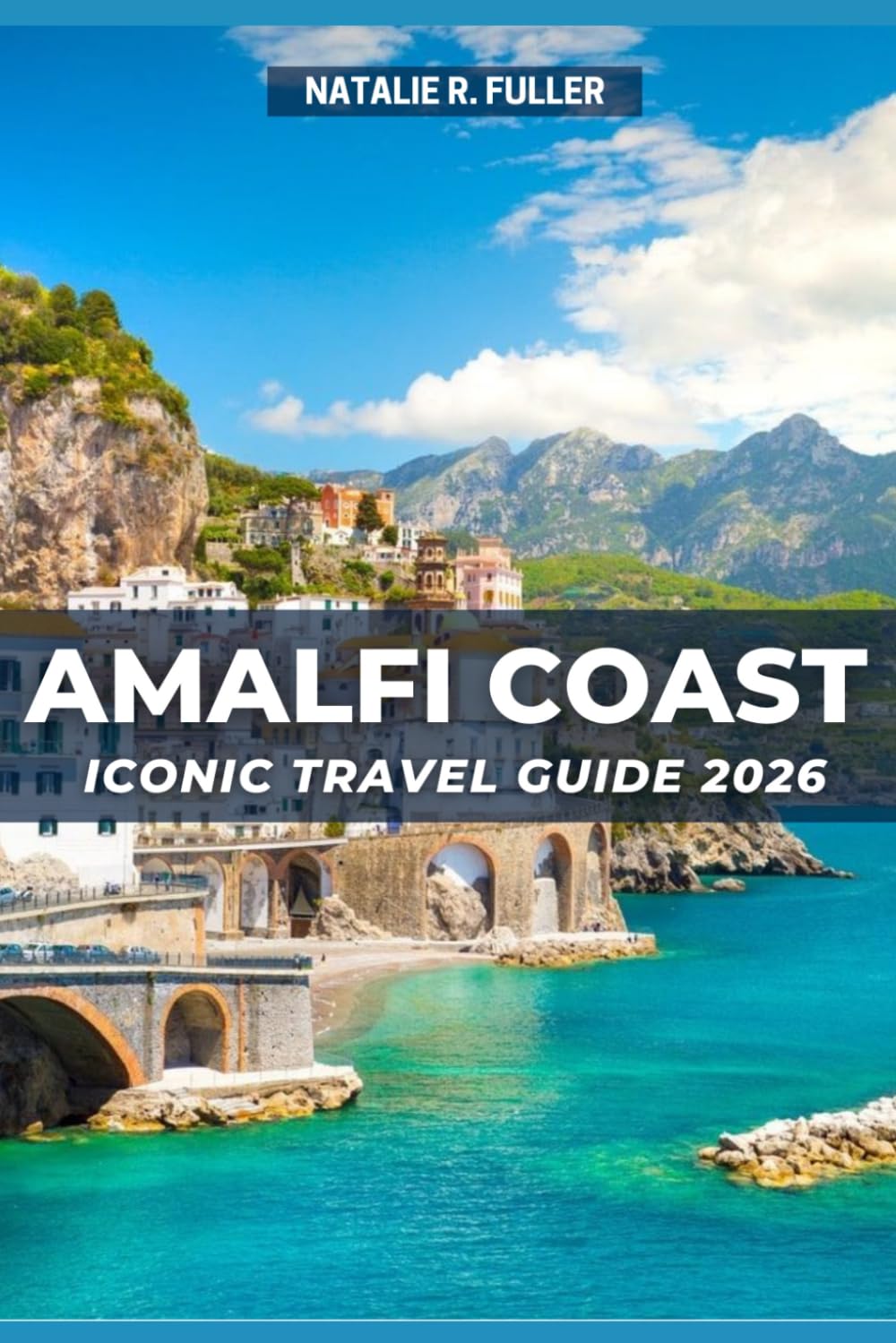 Amalfi Coast Iconic Travel Guide 2026: Discover Naples, Capri & the Amalfi Coast, A Budget Smart, Full-Colour Guide to Hidden Villages, Breathtaking Views, Authentic Italian Food & Itinerary