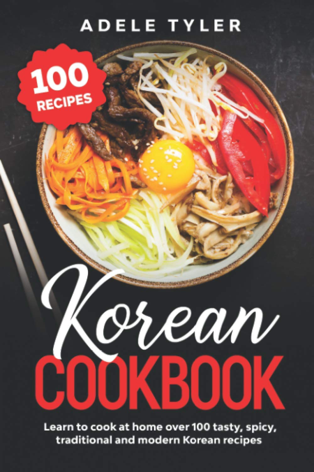 Korean Cookbook: Learn To Cook At Home Over 100 Tasty, Spicy, Traditional And Modern Korean Recipes (International Home Cooking)