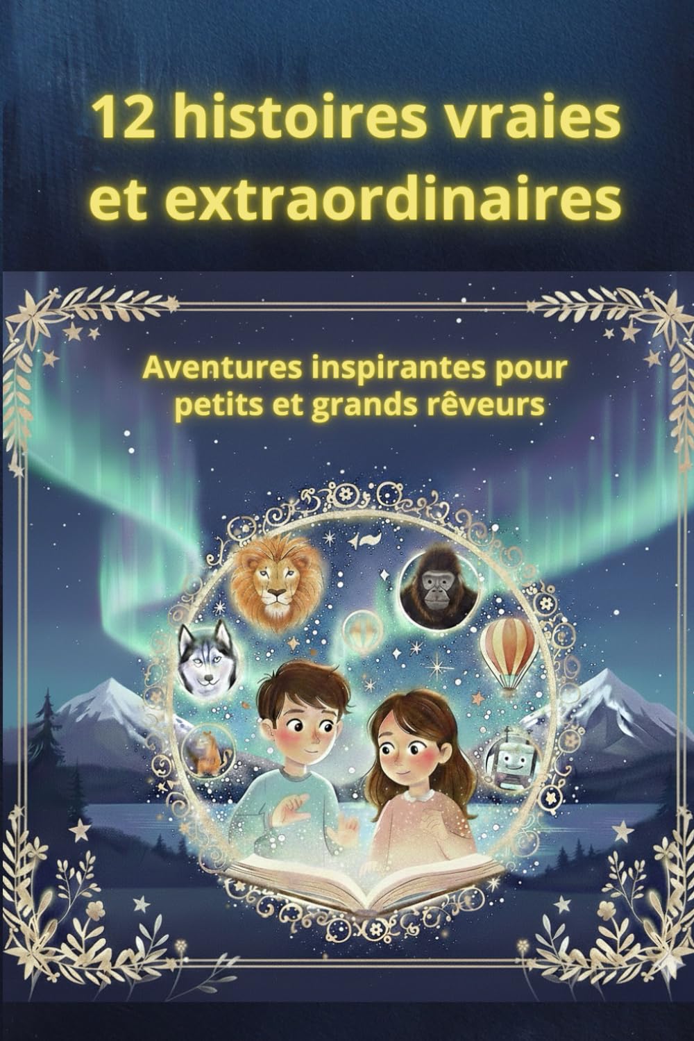 12 histoires vraies et extraordinaires: Aventures inspirantes pour petits et grands rêveurs