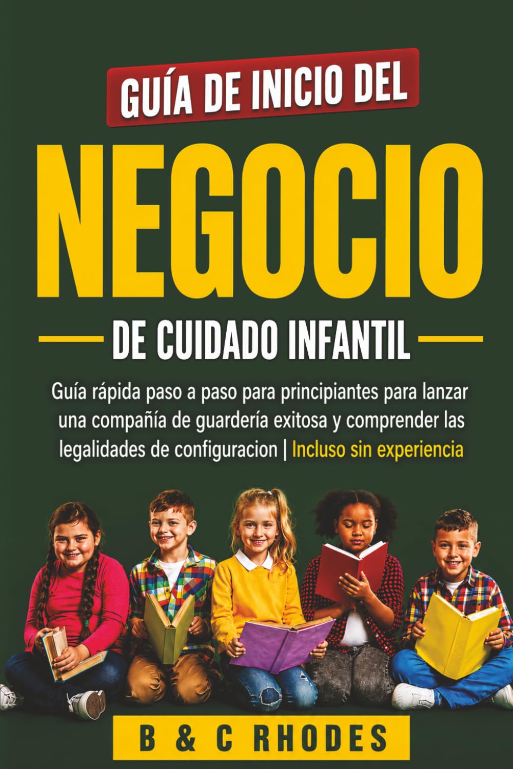 GUÍA DE INICIO DEL NEGOCIO DE CUIDADO INFANTIL: GUÍA RÁPIDA PASO A PASO PARA PRINCIPIANTES PARA LANZAR UNA COMPAÑÍA DE GUARDERÍA EXITOSA Y COMPRENDER ... DE CONFIGURACIÓN | INCLUSO SIN EXPERIENCIA