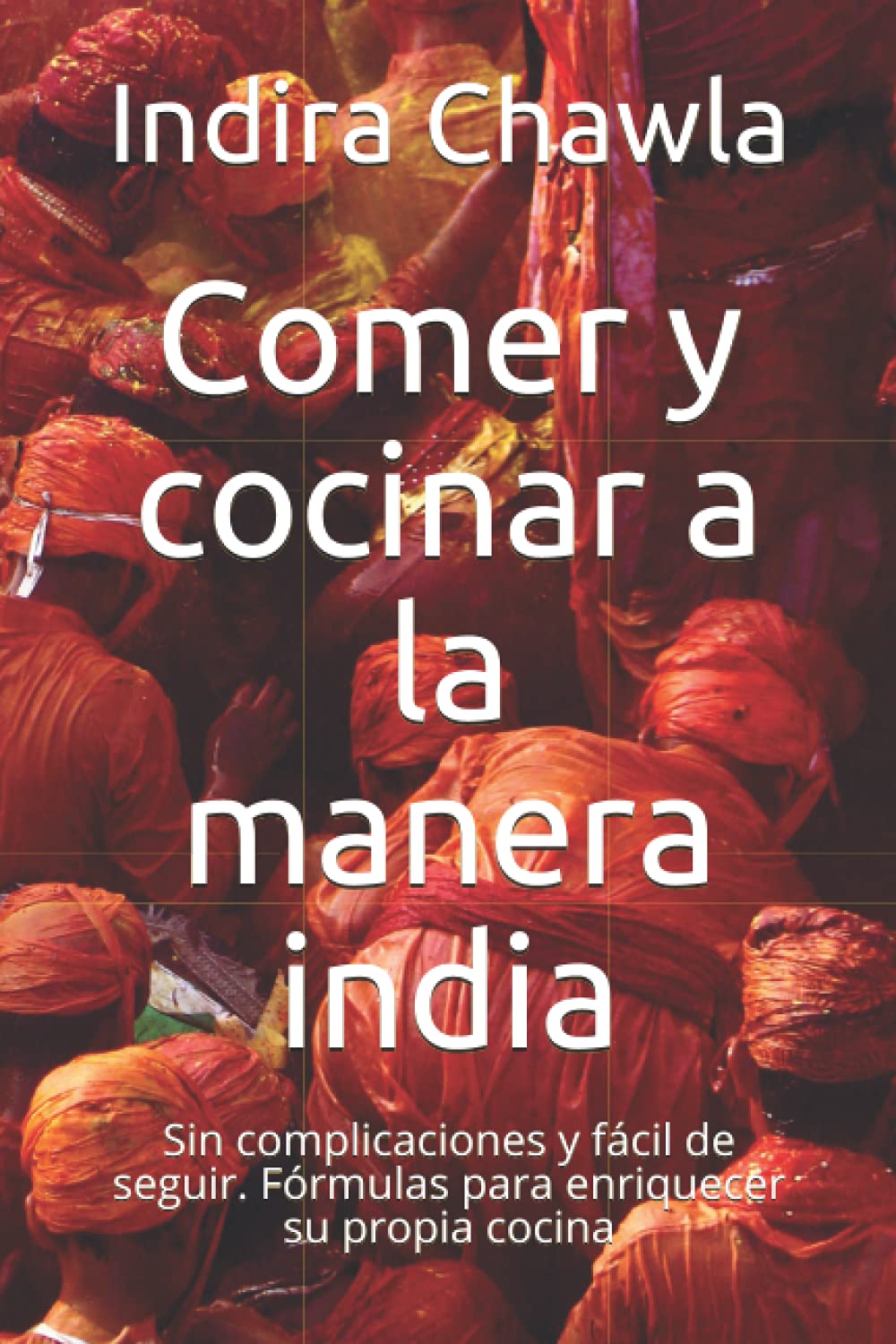 Comer y cocinar a la manera india: Sin complicaciones y fácil de seguir. Fórmulas para enriquecer su propia cocina