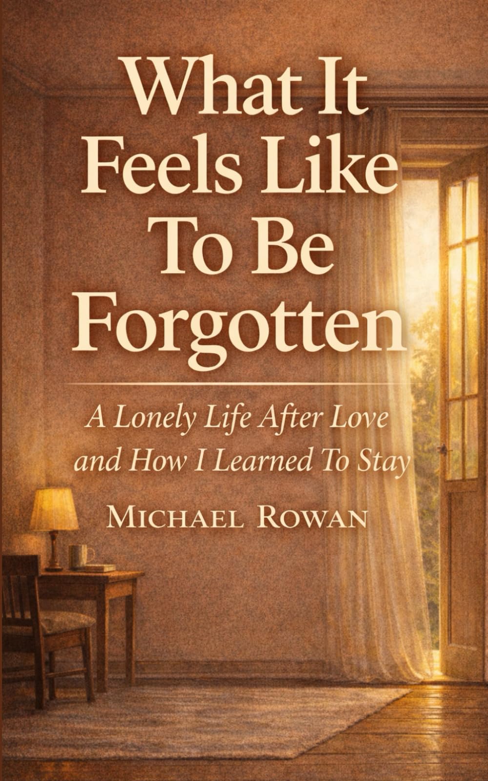 What It Feels Like To Be Forgotten: A Lonely Life After Love and How I learned To Stay