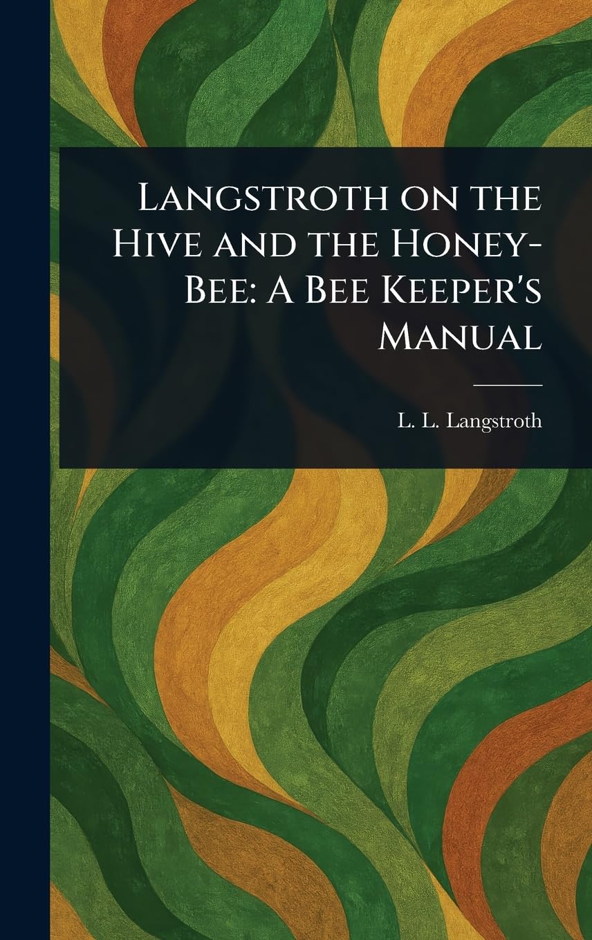 Langstroth on the Hive and the Honey-Bee: A Bee Keeper's Manual