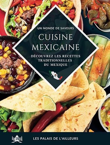 Un monde de saveurs - La cuisine mexicaine: Partez à la découverte des saveurs et des plats traditionnels du Mexique grâce à des recettes simples et authentiques