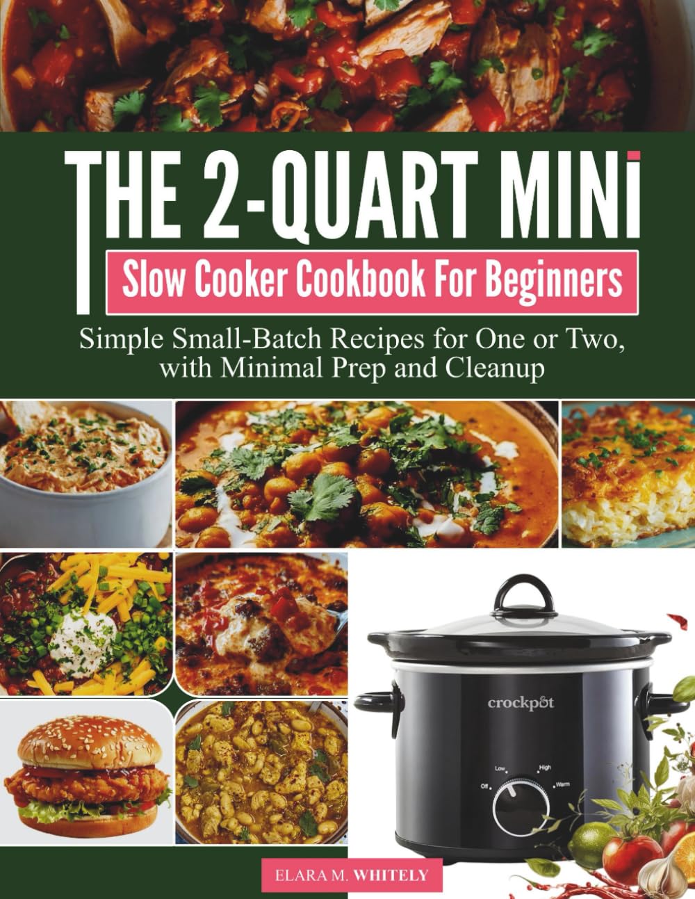 The 2-Quart Mini Slow Cooker Cookbook for Beginners: Simple Small-Batch Recipes for One or Two, with Minimal Prep and Cleanup