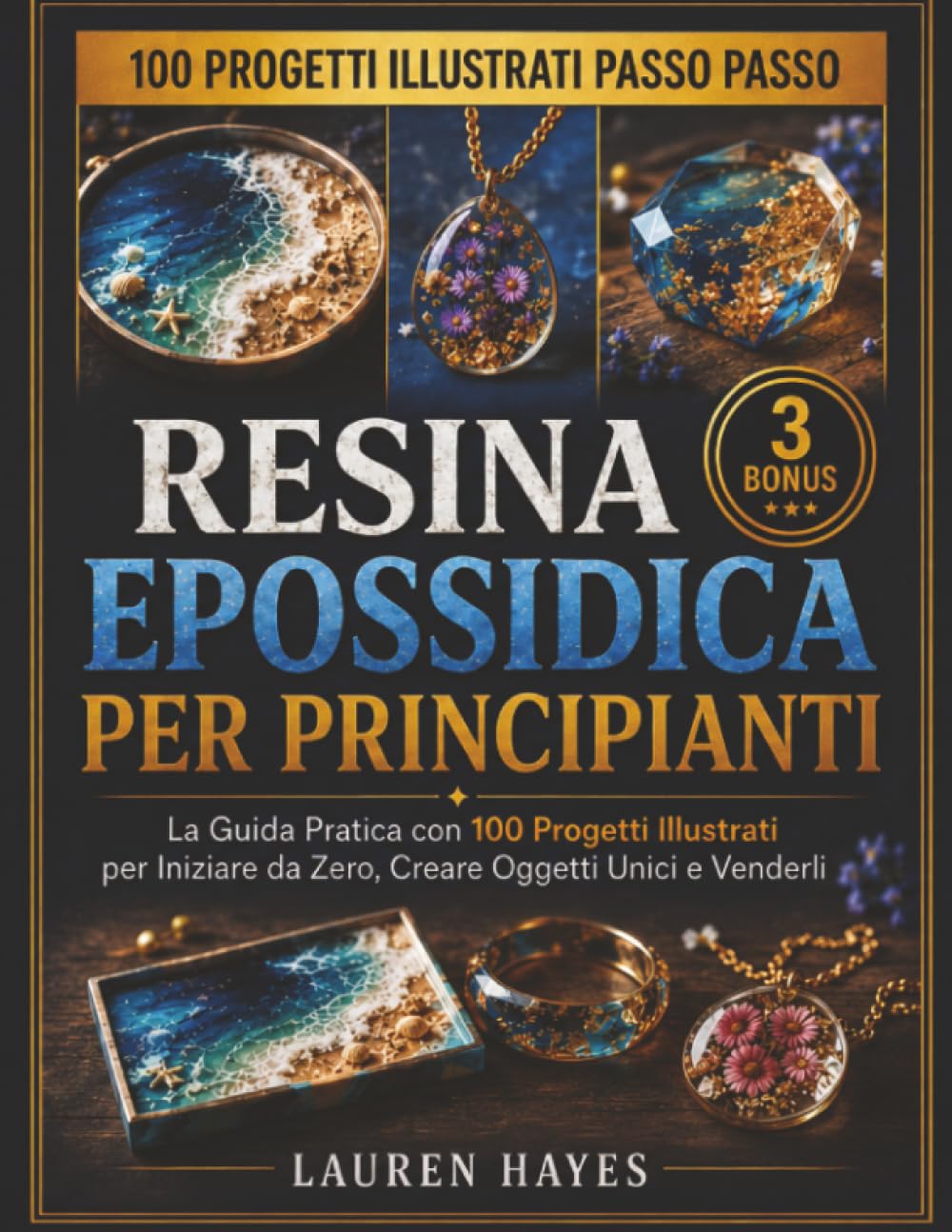 Resina Epossidica Per Principianti: La Guida Pratica con 100 Progetti Illustrati per Iniziare da Zero, Creare Oggetti Unici e Venderli