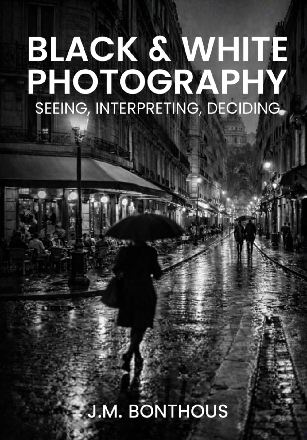BLACK & WHITE PHOTOGRAPHY: SEEING, INTERPRETING, DECIDING