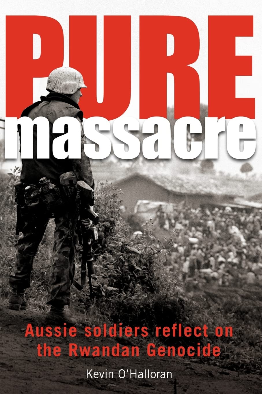 Pure Massacre: Aussie Soldiers Reflect on the Rwandan Genocide: Volume 1