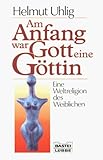 Am Anfang war Gott eine Göttin - Helmut Uhlig