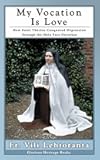 My Vocation Is Love: How Saint Thérèse Conquered Depression Through the Holy Face Devotion