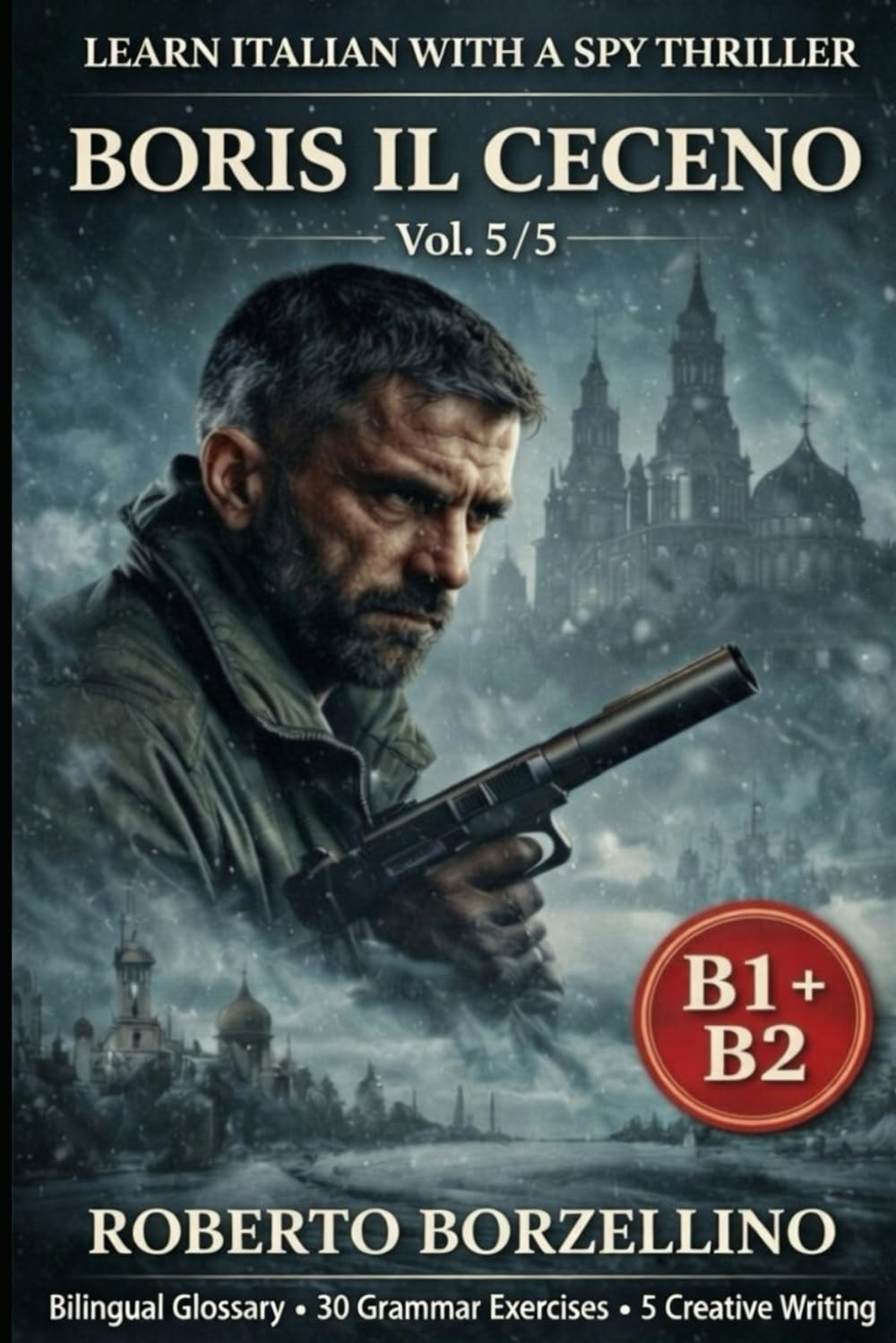 BORIS IL CECENO Vol. 5/5: Learn Italian with a Spy Thriller B1–B2 Bilingual Glossary • 30 Grammar Exercises • 5 Creative Writing Tasks (Spy novels to improve your Italian B1-B2)