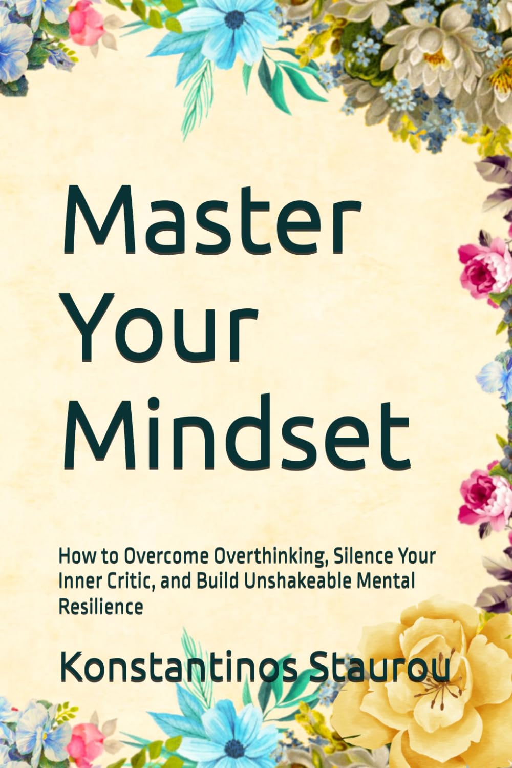 Master Your Mindset: How to Overcome Overthinking, Silence Your Inner Critic, and Build Unshakeable Mental Resilience