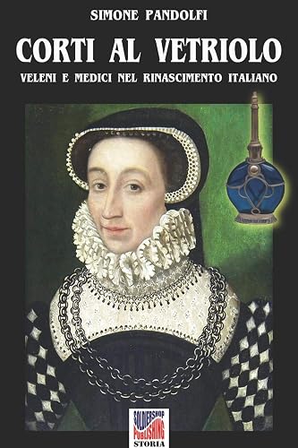 Corti al vetriolo: Veleni e medici nel rinascimento italiano: Volume 28