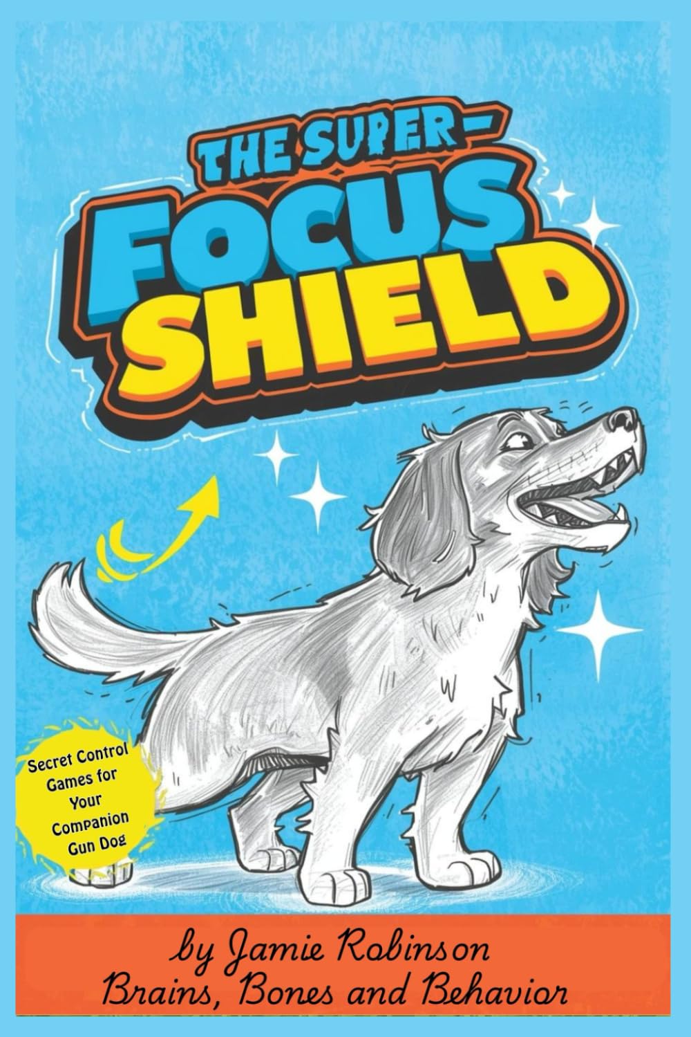 The Super-Focus Shield: Secret Control Games for Your Companion Gun Dog (Purposeful Play Dynamics)