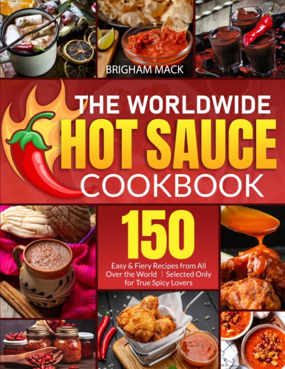 The Worldwide Hot Sauce Cookbook: 150 Easy & Fiery Recipes from All Over the World｜Selected Only for True Spicy Lovers