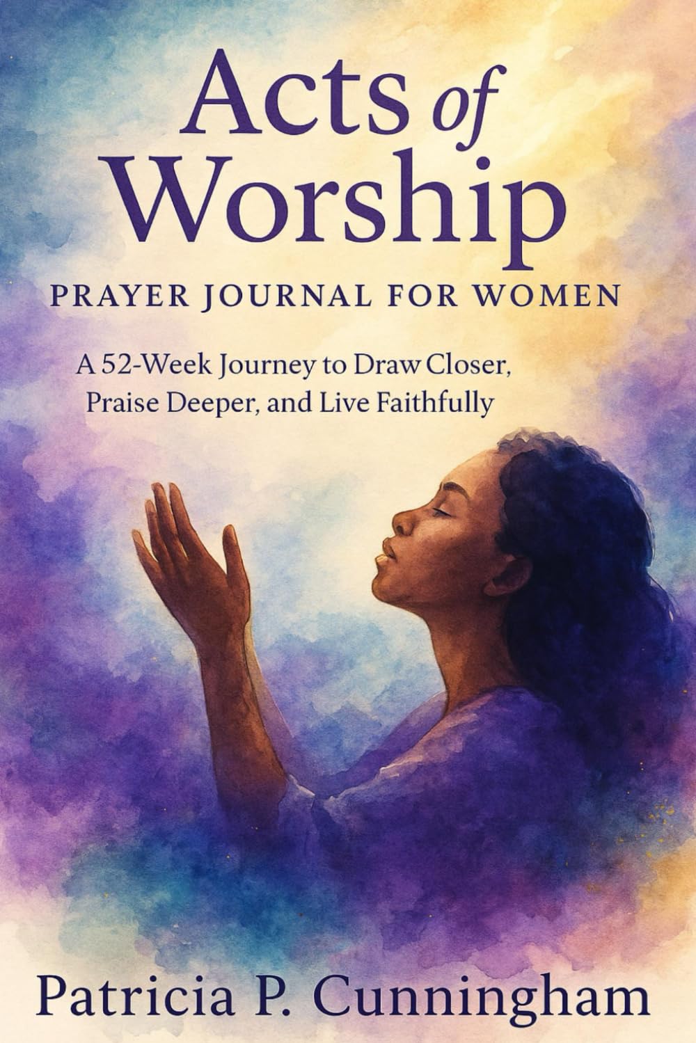 Acts of Worship: Prayer Journal for Women: A 52-Week Journey to Draw Closer, Praise Deeper, and Live Faithfully