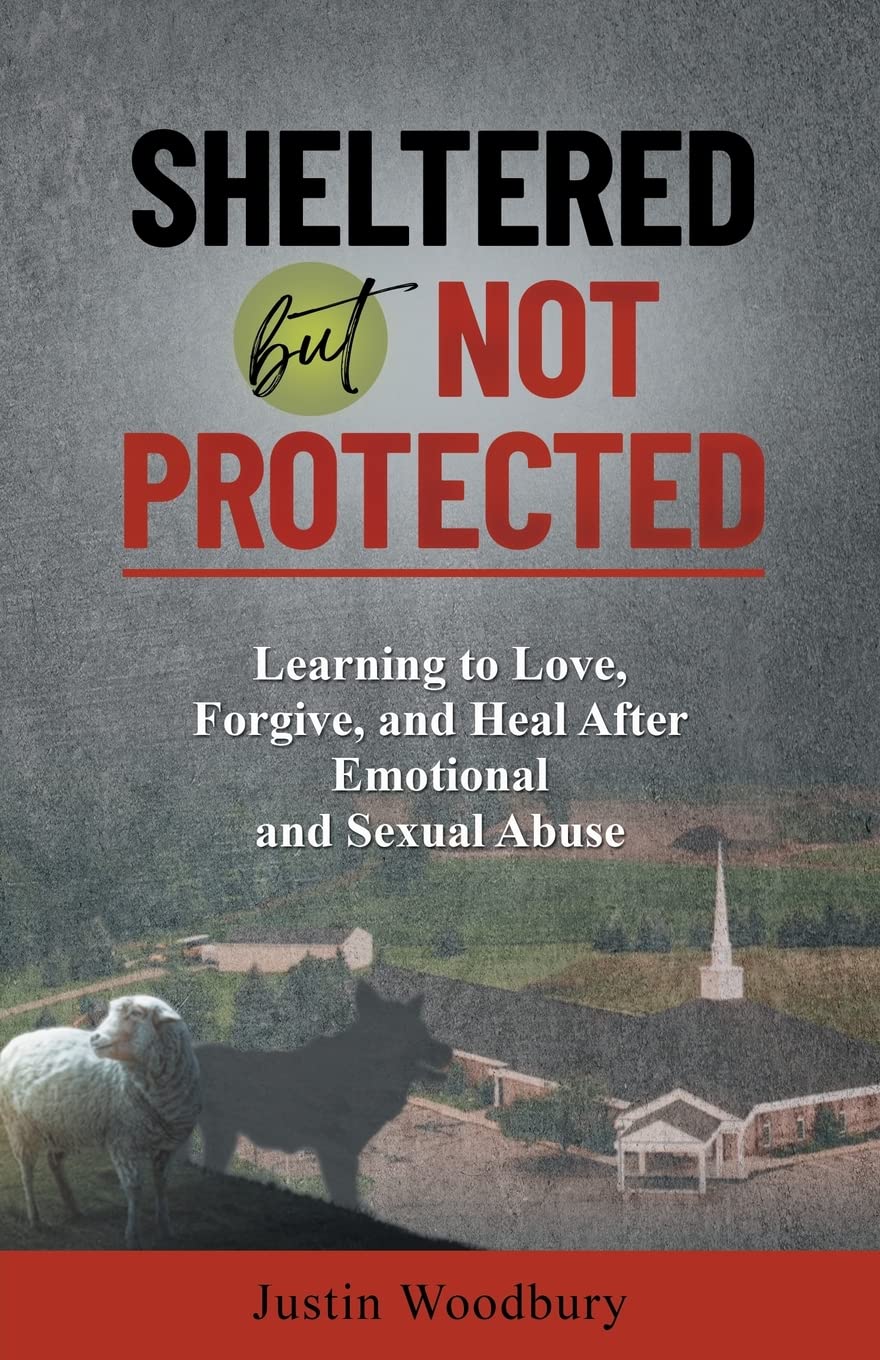 Sheltered but Not Protected: Learning to Love, Forgive, and Heal After Emotional and Sexual Abuse