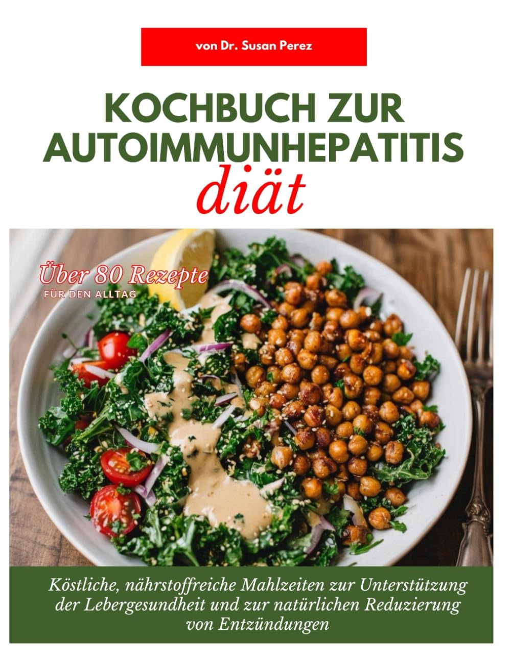 KOCHBUCH ZUR AUTOIMMUNHEPAT ITIS-DIÄT: Köstliche, nährstoffreiche Mahlzeiten zur Unterstützung der Lebergesundheit und zur natürlichen Reduzierung von Entzündungen