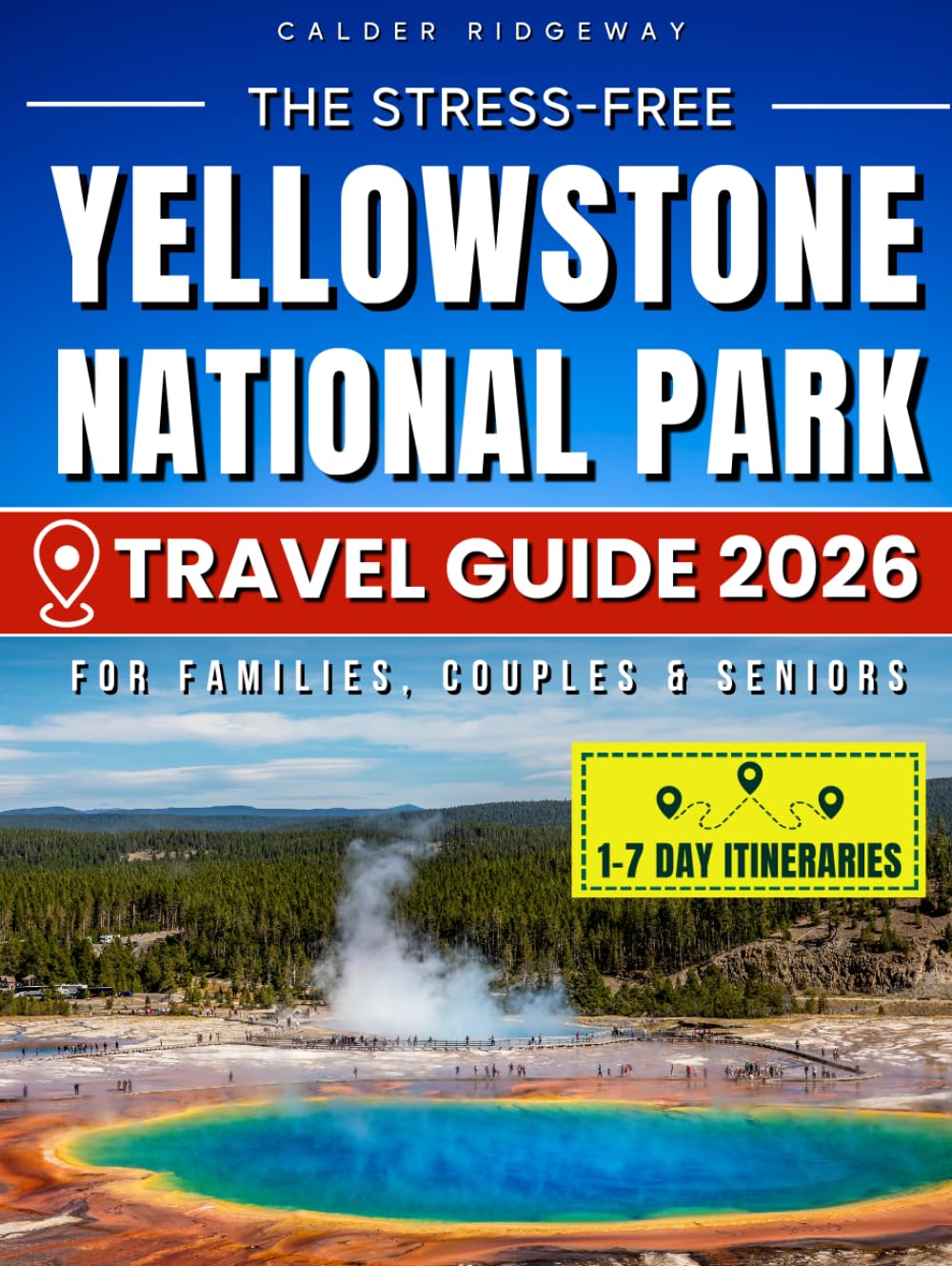 The Stress-Free Yellowstone National Park Travel Guide: Easy 1-7 Day Itineraries, Family-Friendly Maps & Insider Secrets to Save Time, Avoid Crowds and Enjoy Authentic, Memorable Wildlife Adventures