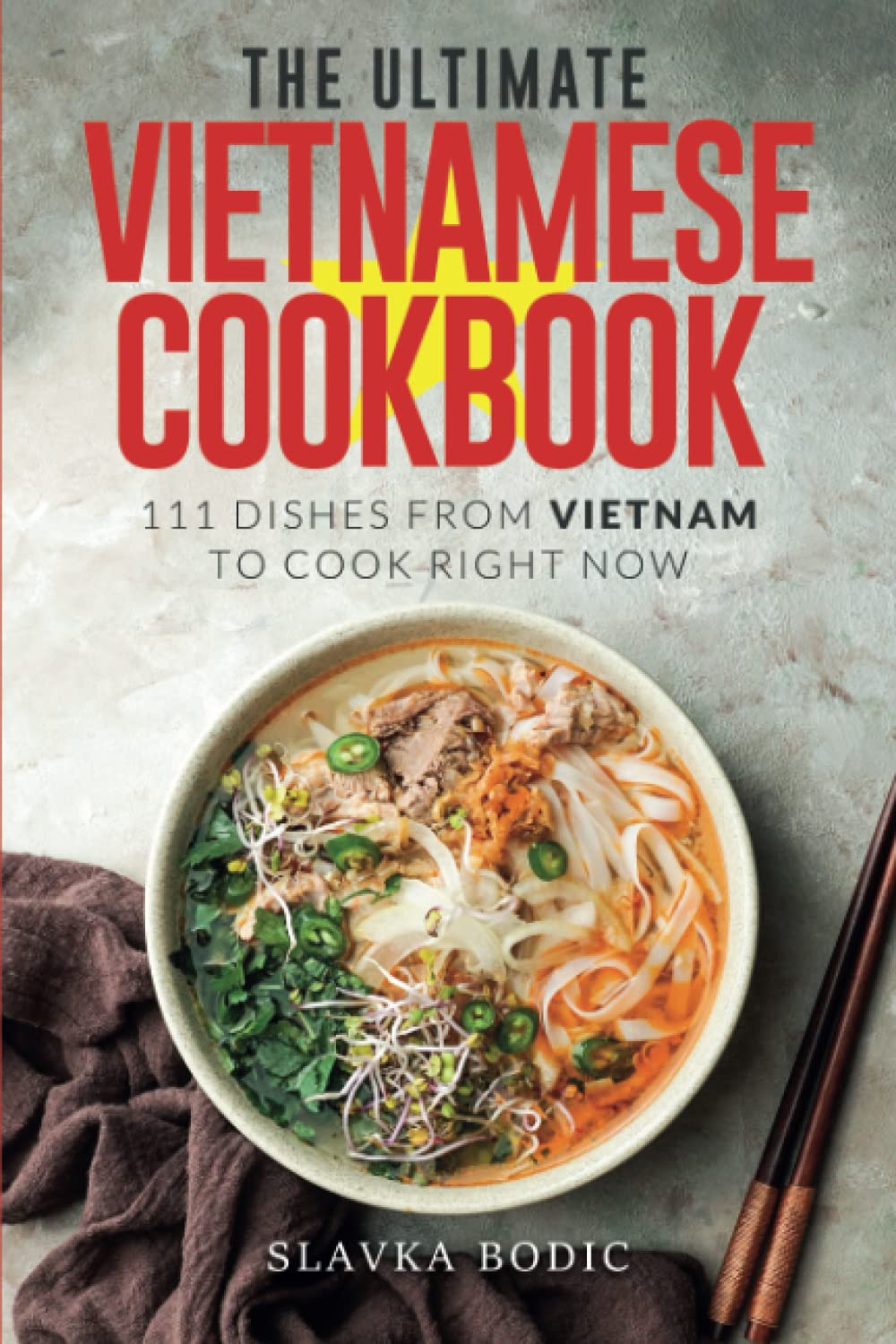 The Ultimate Vietnamese Cookbook: 111 Dishes From Vietnam To Cook Right Now: 55 (World Cuisines)