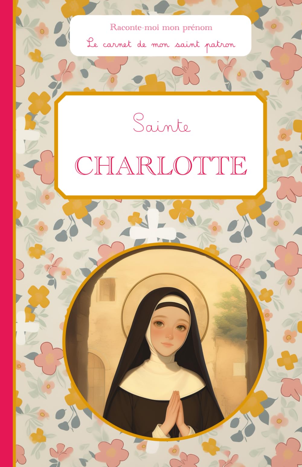 Sainte Charlotte, le carnet de mon saint patron, 6-10 ans: Raconte-moi mon prénom