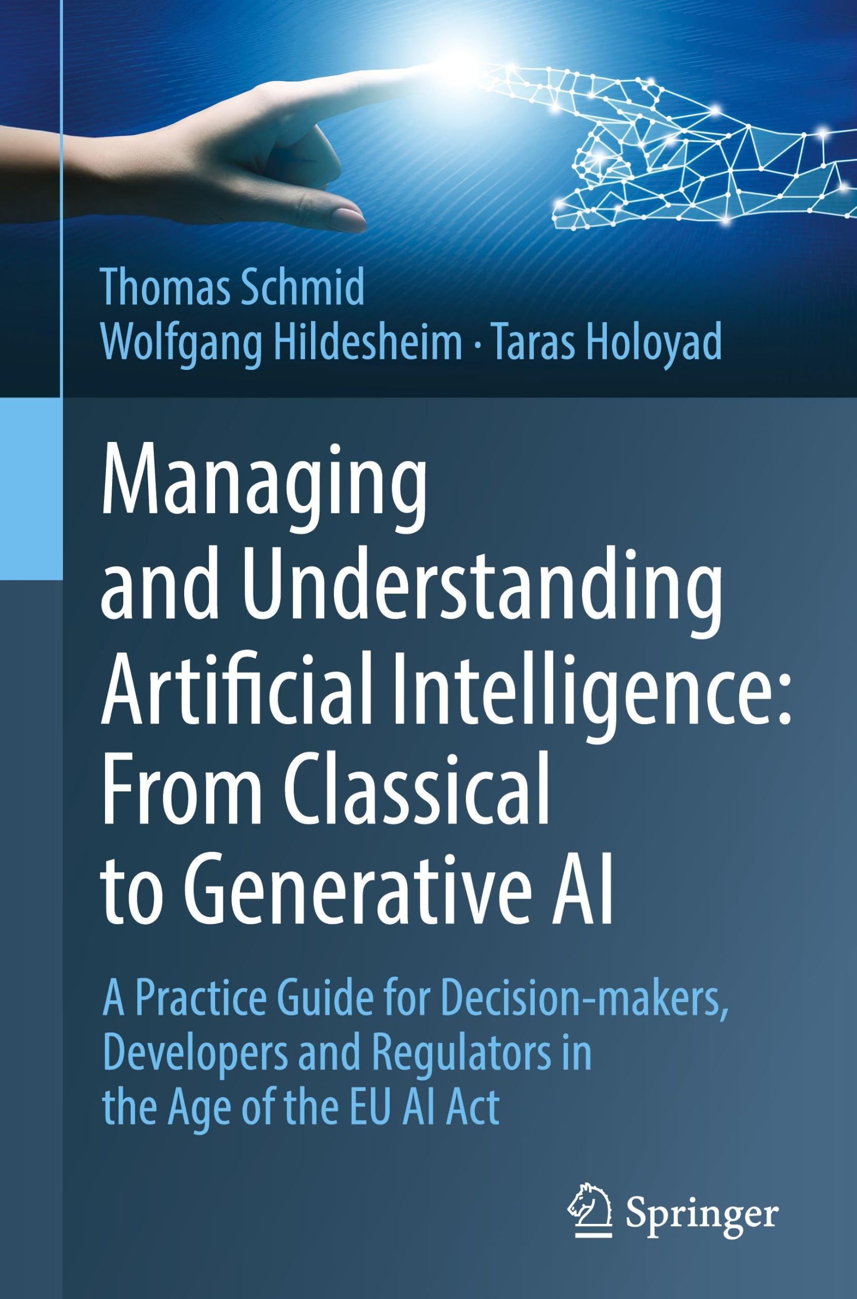 Managing and Understanding Artificial Intelligence: From Classical to Generative AI: A Practice Guide for Decision-makers, Developers and Regulators in the Age of the EU AI Act