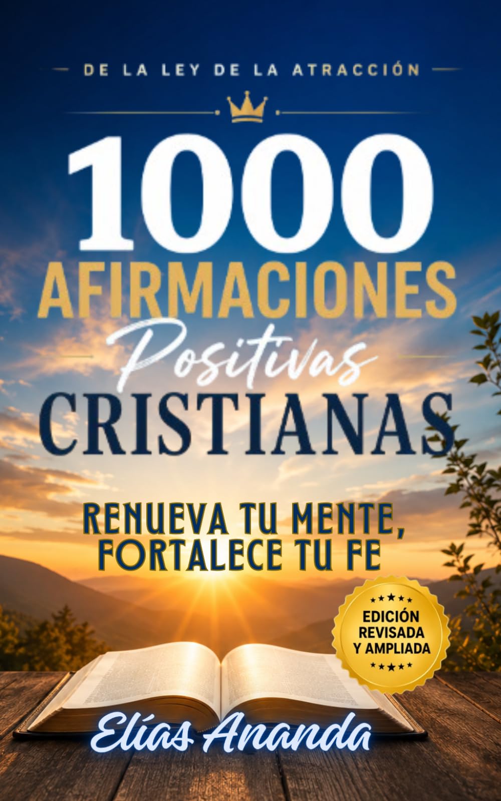 1000 Afirmaciones Positivas Cristianas de La Ley de La Atracción: RENUEVA TU MENTE, FORTALECE TU FE Y DECLARA LAS PROMESAS DE DIOS PARA VIVIR CON PROPÓSITO, PAZ Y ABUNDANCIA