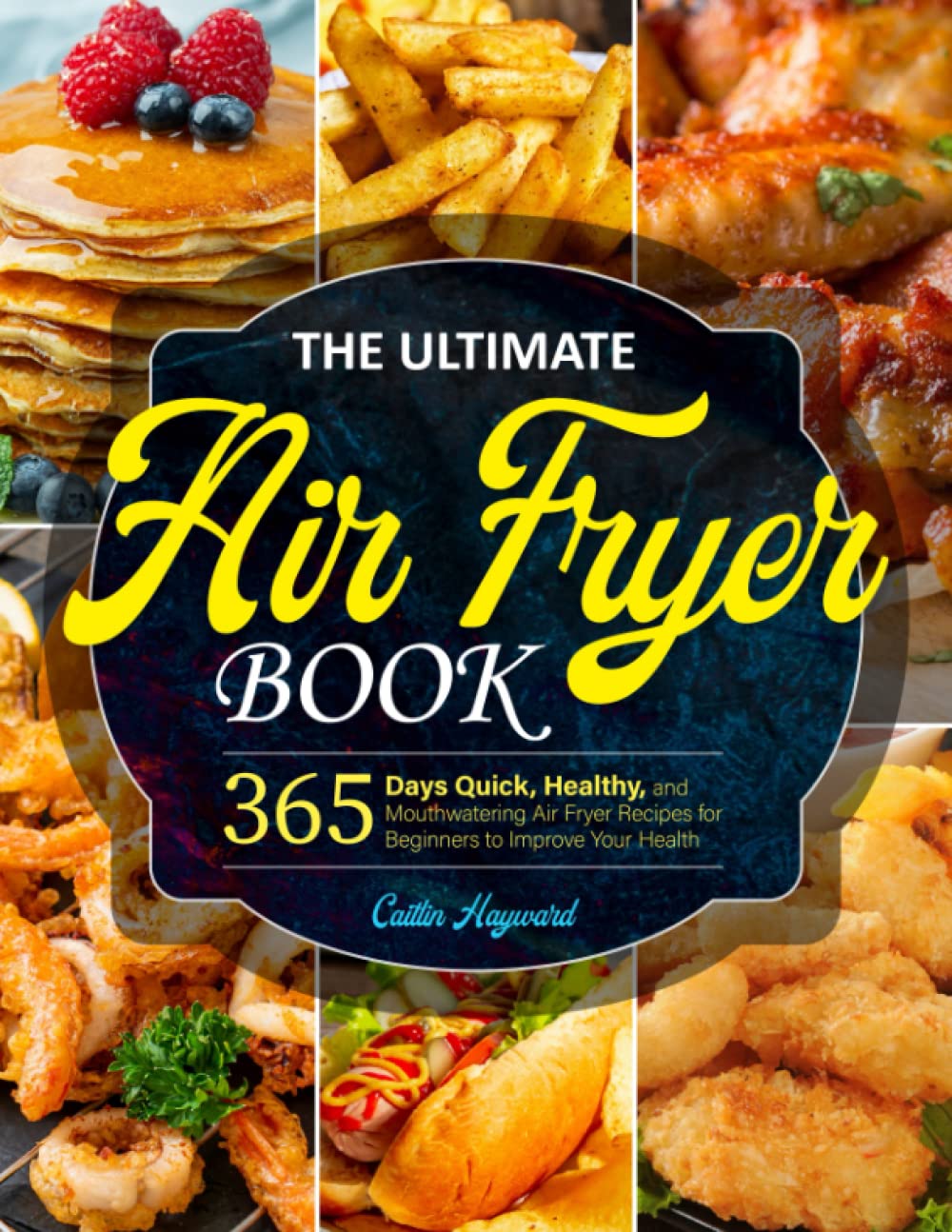 The Ultimate Air Fryer Book: 365 Days Quick, Healthy, and Mouthwatering Air Fryer Recipes for Beginners to Improve Your Health