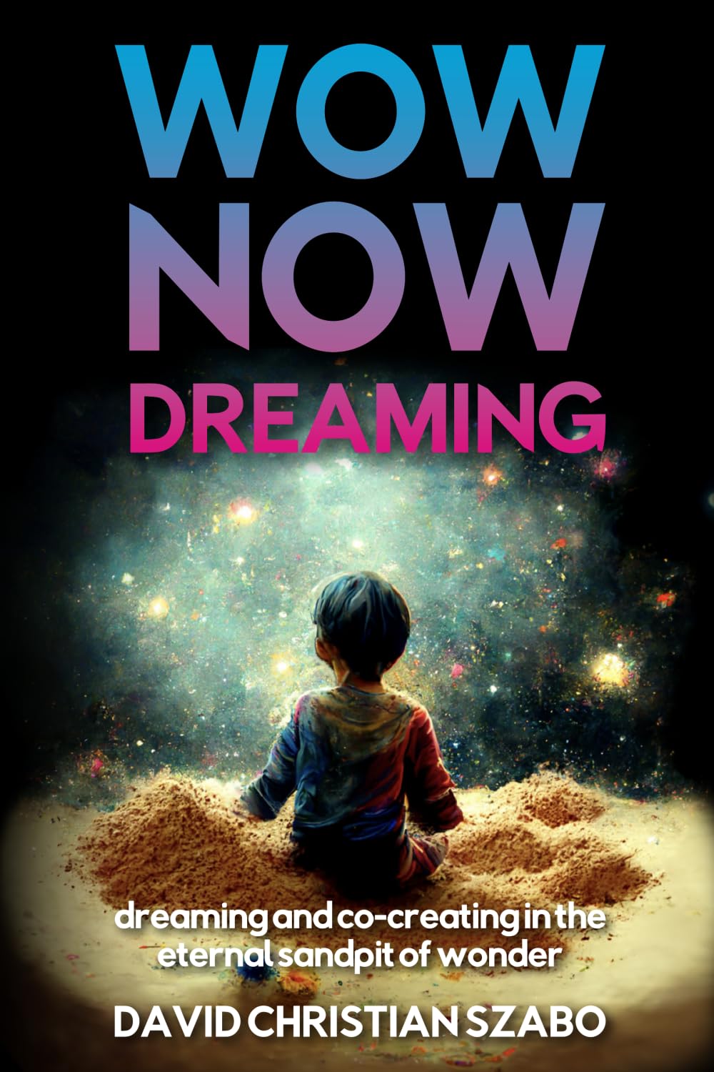 WOW NOW DREAMING: Dreaming and Co-Creating in the Eternal Sandpit of Wonder