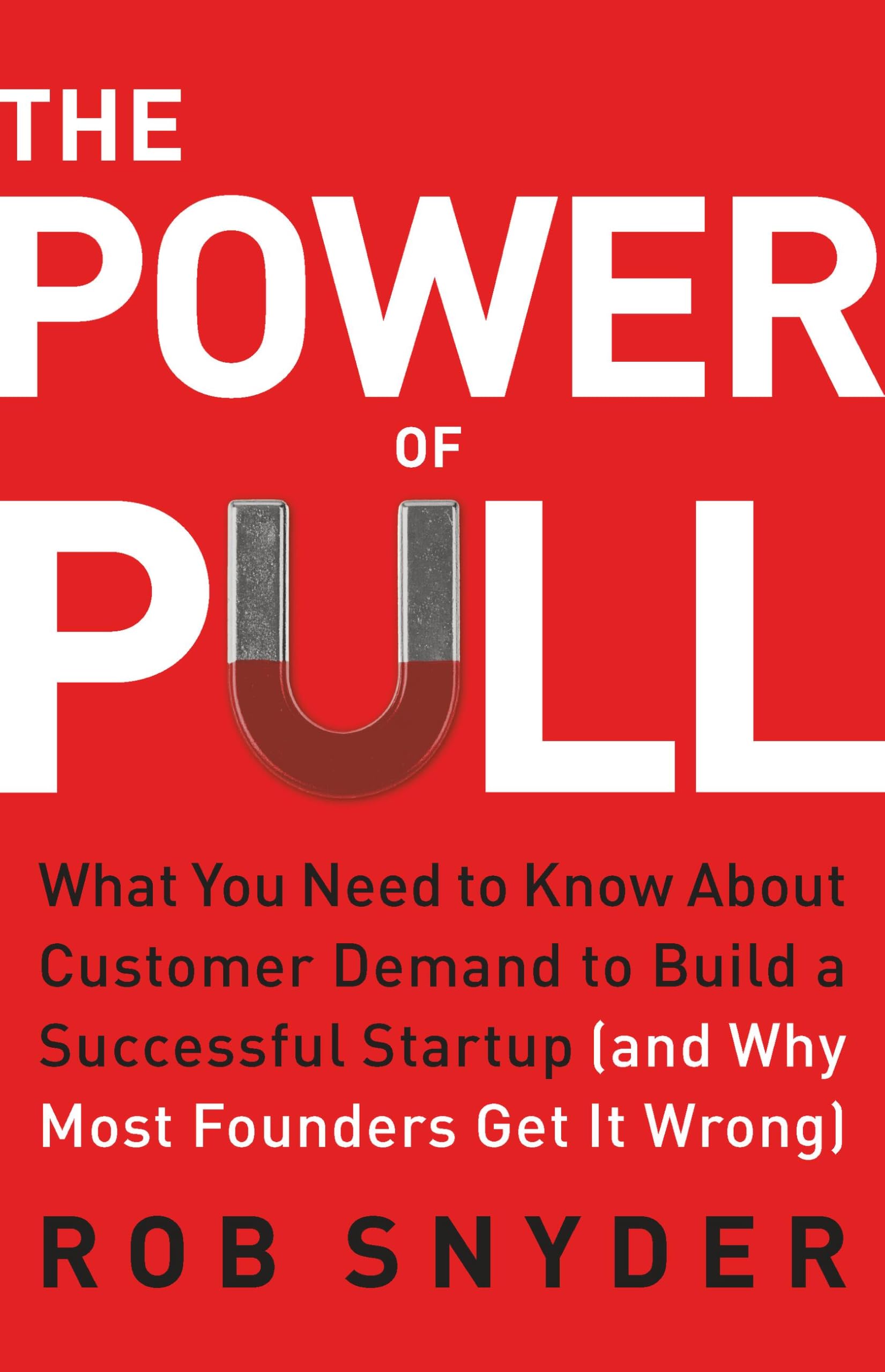 The Power of Pull: What You Need to Know About Customer Demand to Build a Successful Startup (and Why Most Founders Get It Wrong)