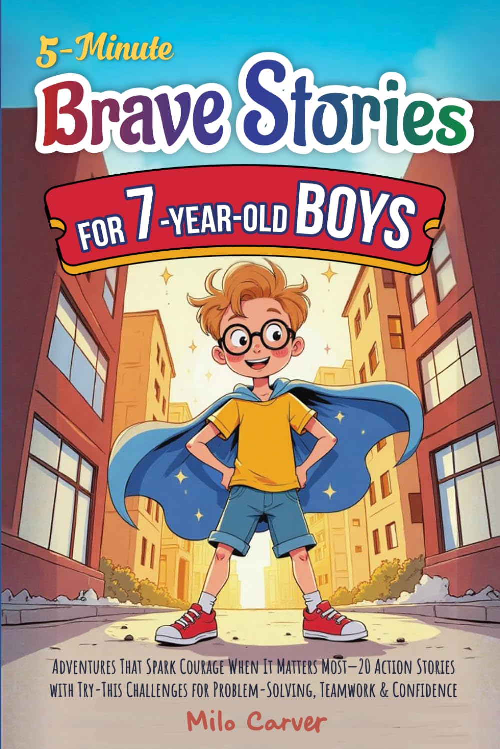 5-Minute Brave Stories for 7-Year-Old Boys: Adventures That Spark Courage When It Matters Most - 20 Action Stories with Try-This Challenges for Problem-Solving, Teamwork & Confidence