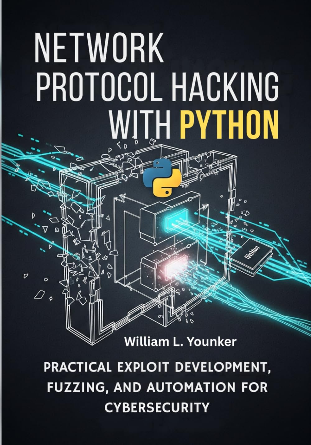 Network Protocol Hacking with Python: Practical Exploit Development, Fuzzing, and Automation for Cybersecurity