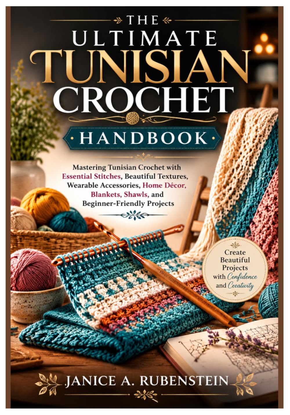 THE ULTIMATE TUNISIAN CROCHET HANDBOOK: Mastering Tunisian Crochet with Essential Stitches, Beautiful Textures, Wearable Accessories, Home Décor, Blankets, Shawls, and Beginner-Friendly Projects