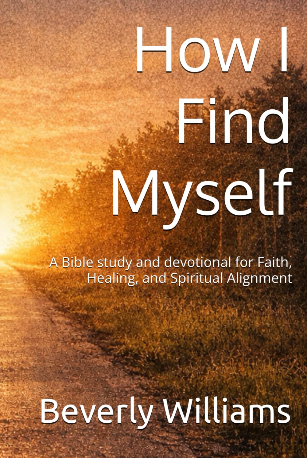 How I Find Myself: A Bible study and devotional for Faith, Healing, and Spiritual Alignment