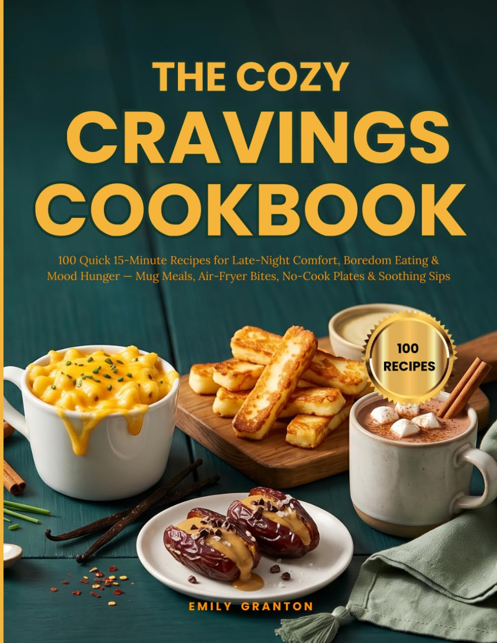 The Cozy Cravings Cookbook: 100 Quick 15-Minute Recipes for Late-Night Comfort, Boredom Eating & Mood Hunger — Mug Meals, Air-Fryer Bites, No-Cook ... Sips (The Everyday Kitchen Collection)