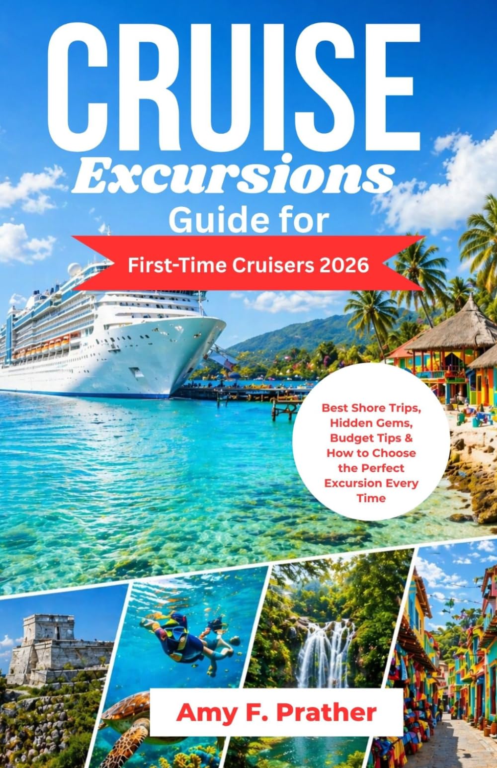 Cruise Excursions Guide for First-Time Cruisers 2026: Best Shore Trips, Hidden Gems, Budget Tips & How to Choose the Perfect Excursion Every Time (First-Time Cruiser Success Series)