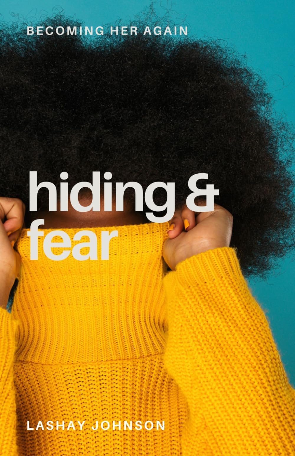 Hiding & Fear (Becoming Her Again: Coming Out of Hiding Into Healing & Living the Zoe Life)