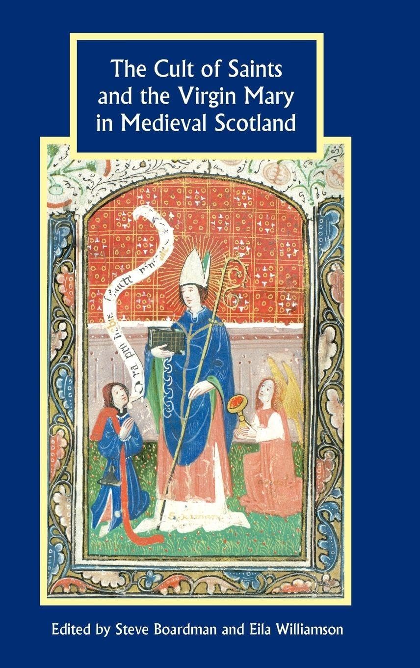 The Cult of Saints and the Virgin Mary in Medieval Scotland: 28 (Studies in Celtic History)