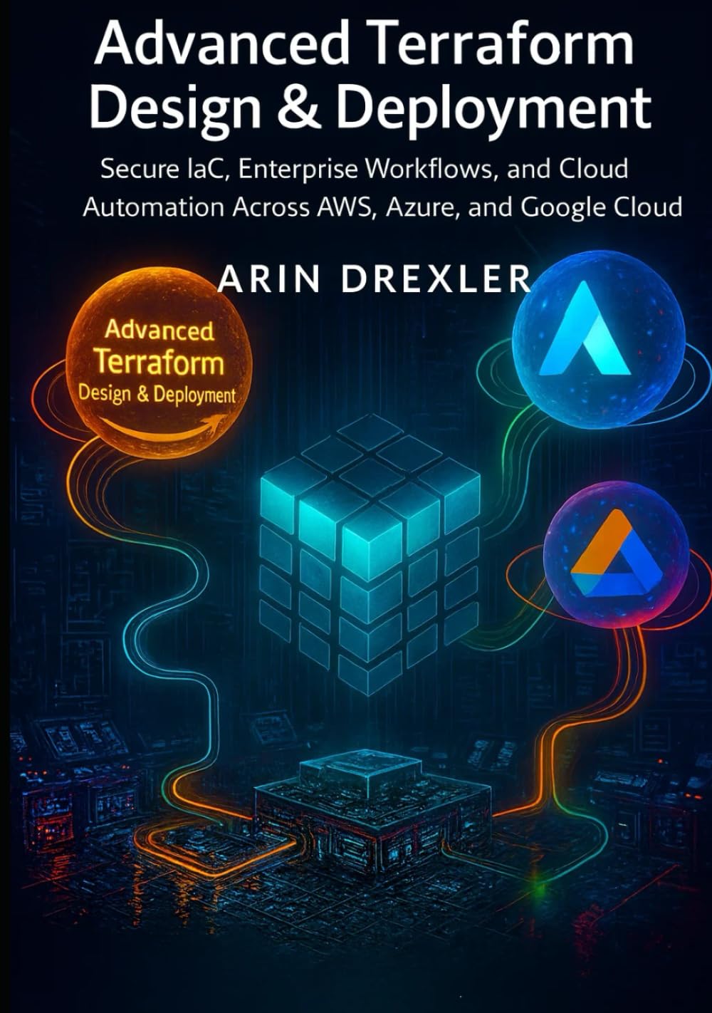 Advanced Terraform Design & Deployment: Secure IaC, Enterprise Workflows, and Cloud Automation Across AWS, Azure, and Google Cloud (Terraform Cloud Engineering Series)